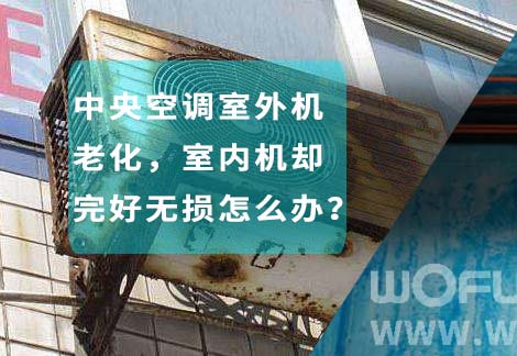 中央空調(diào)室外機(jī)老化，室內(nèi)機(jī)卻完好無(wú)損怎么辦？